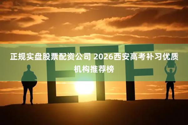 正规实盘股票配资公司 2026西安高考补习优质机构推荐榜