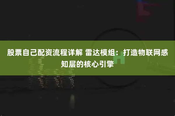 股票自己配资流程详解 雷达模组：打造物联网感知层的核心引擎
