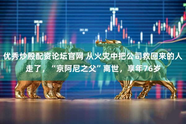 优秀炒股配资论坛官网 从火灾中把公司救回来的人走了,“京阿尼之父”离世,享年76岁