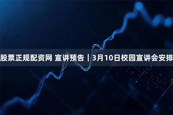 股票正规配资网 宣讲预告｜3月10日校园宣讲会安排