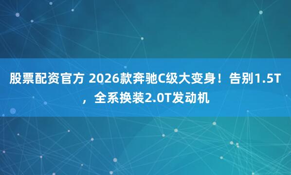 股票配资官方 2026款奔驰C级大变身！告别1.5T，全系换装2.0T发动机